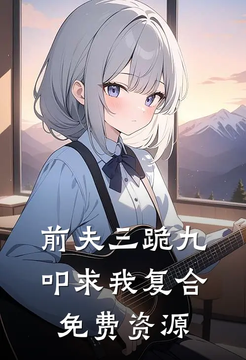 前夫三跪九叩求我复合免费资源