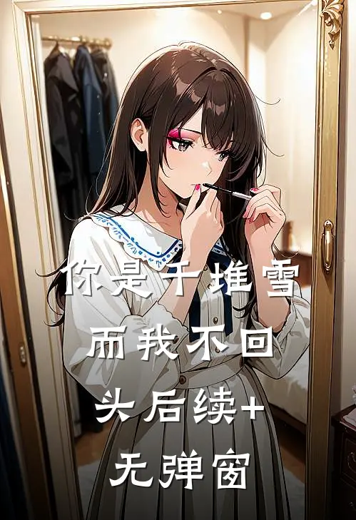 你是千堆雪，而我不回头后续+无弹窗