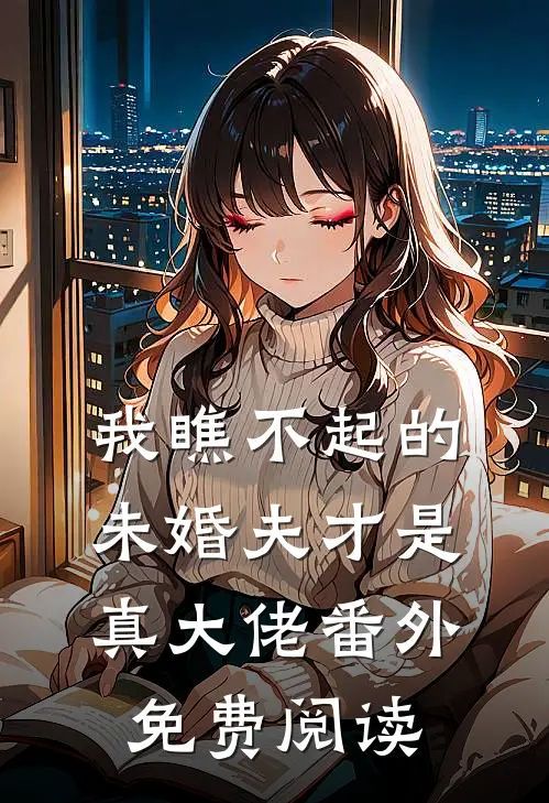 我瞧不起的未婚夫才是真大佬番外免费阅读