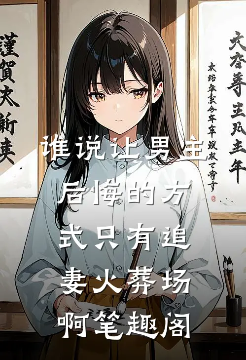 谁说让男主后悔的方式只有追妻火葬场啊笔趣阁