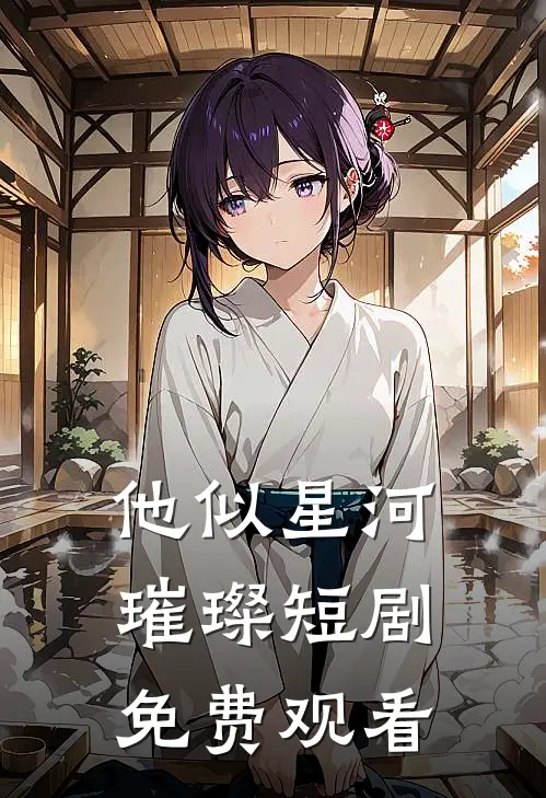 他似星河璀璨短剧免费观看