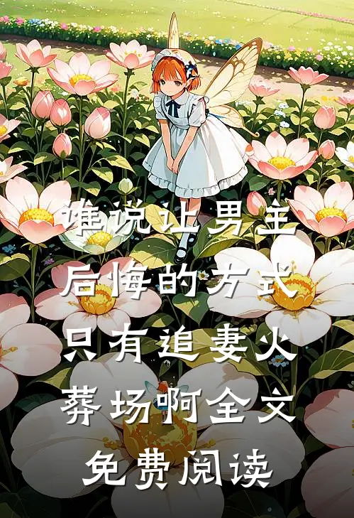 谁说让男主后悔的方式只有追妻火葬场啊全文免费阅读