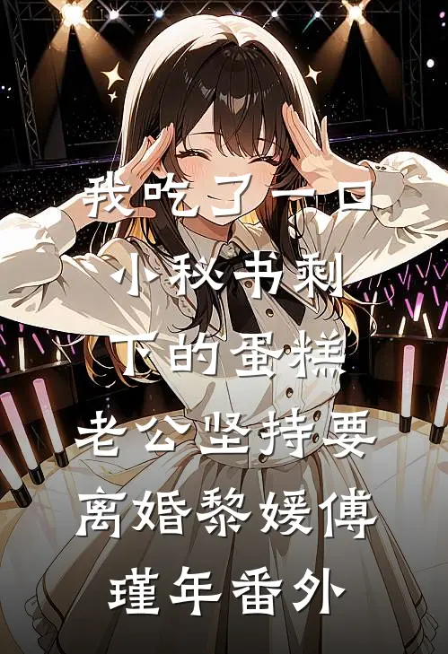 我吃了一口小秘书剩下的蛋糕，老公坚持要离婚黎媛傅瑾年番外