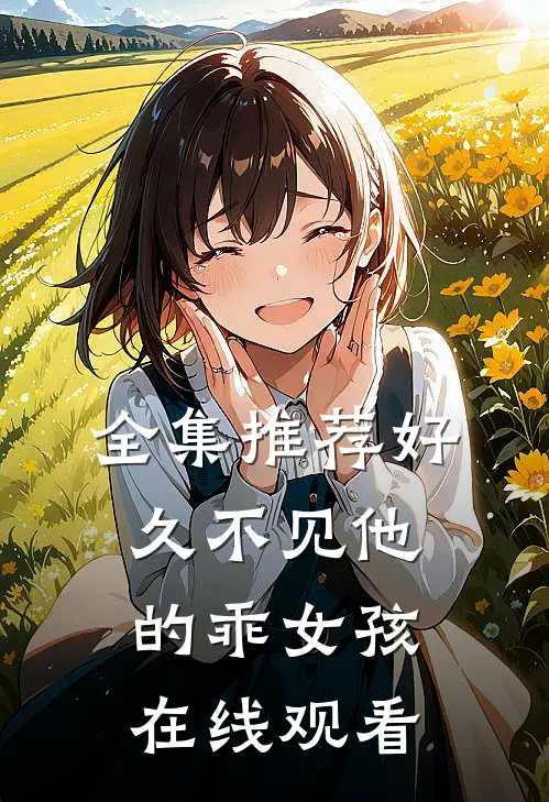 全集推荐好久不见他的乖女孩在线观看