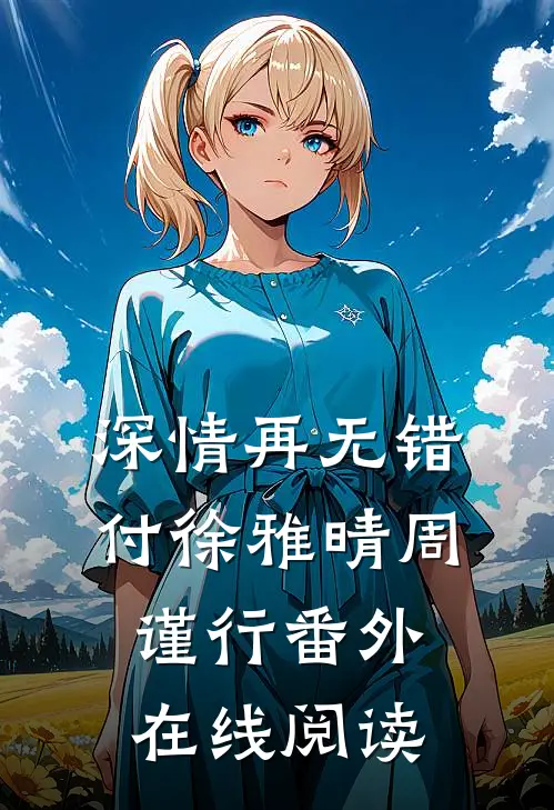 深情再无错付徐雅晴周谨行番外在线阅读