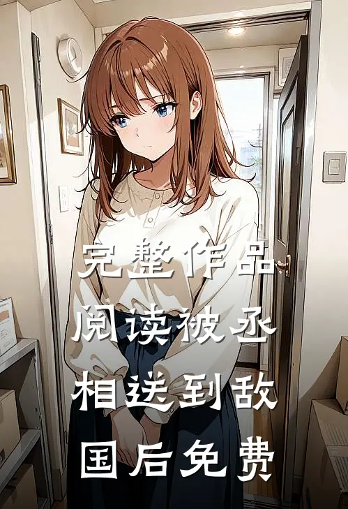 完整作品阅读被丞相送到敌国后免费