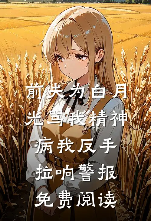 前夫为白月光骂我精神病我反手拉响警报免费阅读