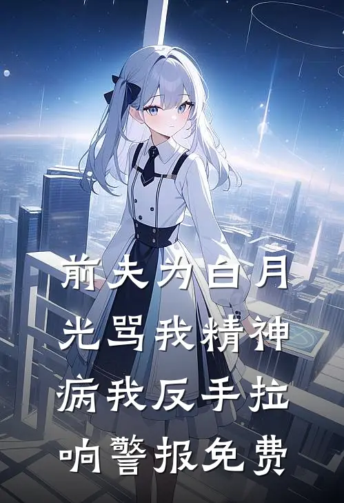 前夫为白月光骂我精神病我反手拉响警报免费