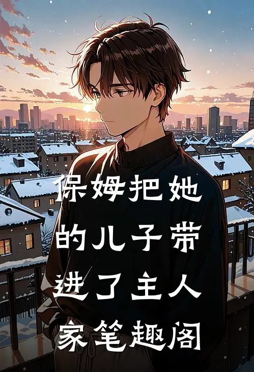 保姆把她的儿子带进了主人家笔趣阁