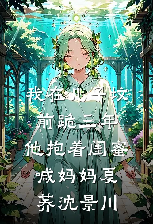 我在儿子坟前跪三年，他抱着闺蜜喊妈妈夏荞沈景川