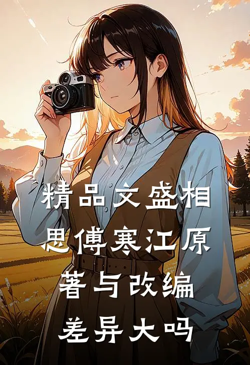 精品文盛相思傅寒江原著与改编差异大吗