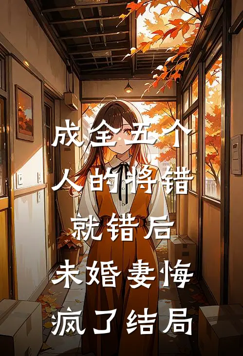 成全五个人的将错就错后,未婚妻悔疯了结局如何