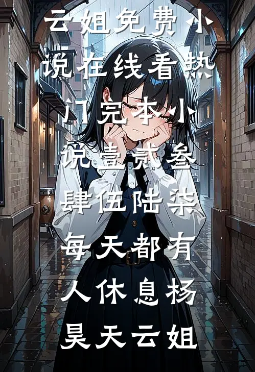 壹贰叁肆伍陆柒，每天都有人休息(杨昊天云姐)免费小说在线看_热门完本小说壹贰叁肆伍陆柒，每天都有人休息(杨昊天云姐)
