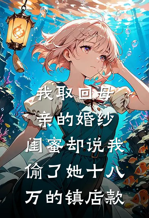 我取回母亲的婚纱，闺蜜却说我偷了她十八万的镇店款