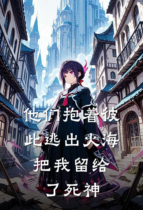 他们抱着彼此逃出火海，把我留给了死神