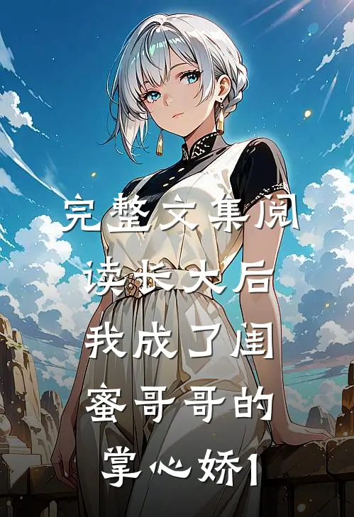 完整文集阅读长大后，我成了闺蜜哥哥的掌心娇1