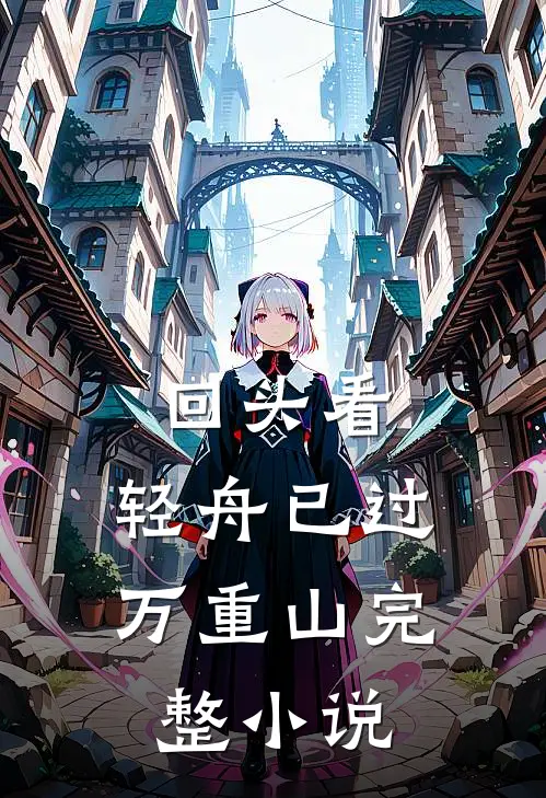 回头看，轻舟已过万重山完整小说
