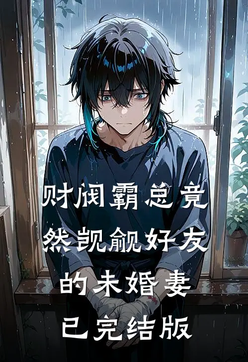 财阀霸总竟然觊觎好友的未婚妻已完结版