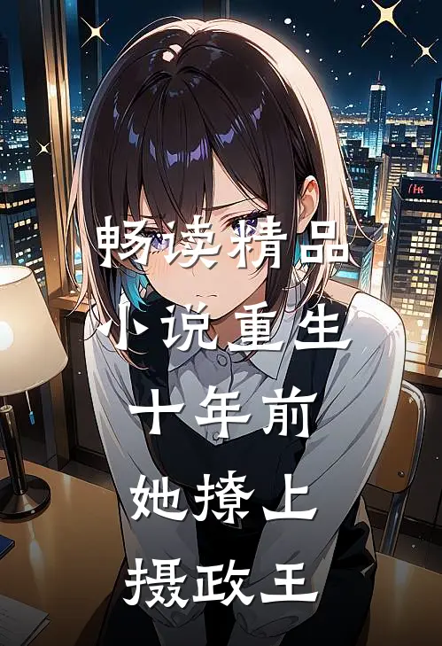 畅读精品小说重生十年前，她撩上摄政王