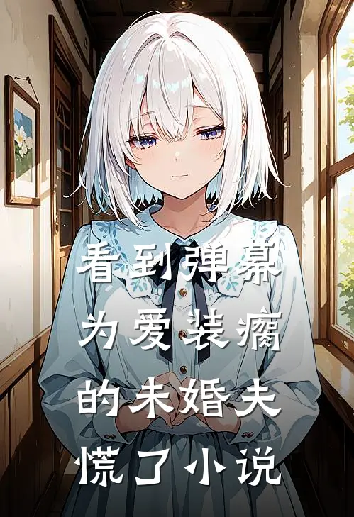看到弹幕，为爱装瘸的未婚夫慌了小说