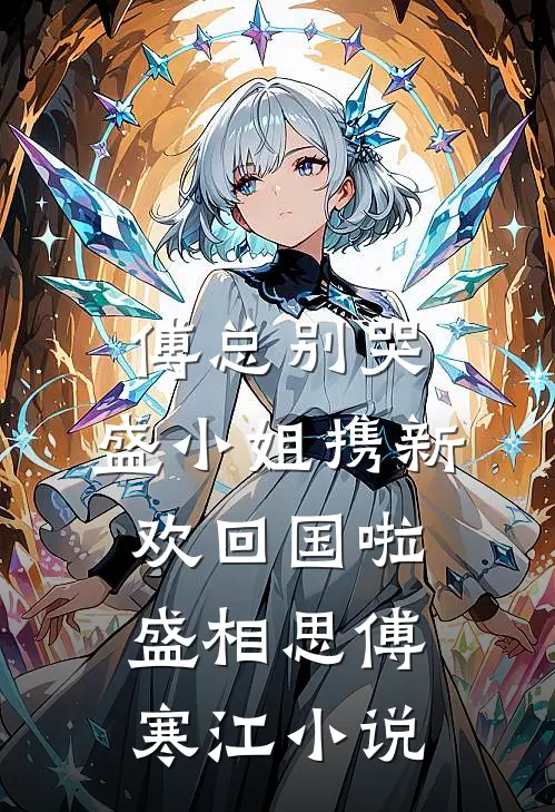 傅总别哭，盛小姐携新欢回国啦盛相思傅寒江小说