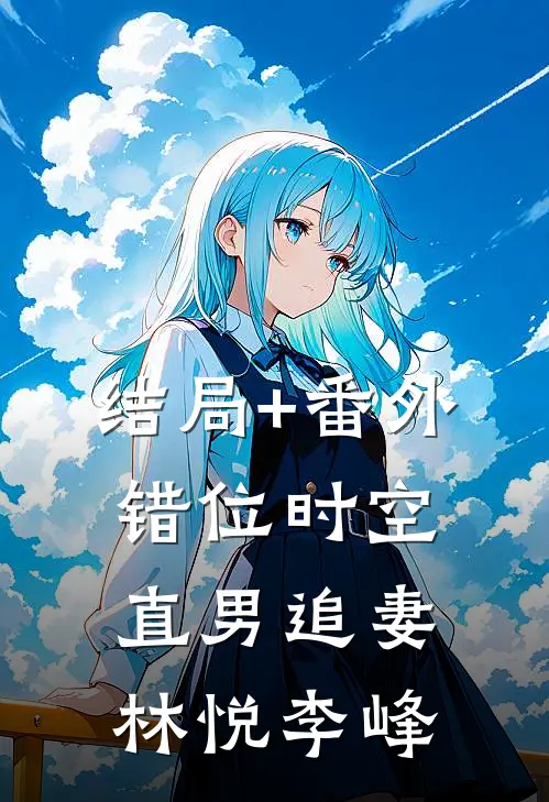 结局+番外错位时空：直男追妻林悦李峰