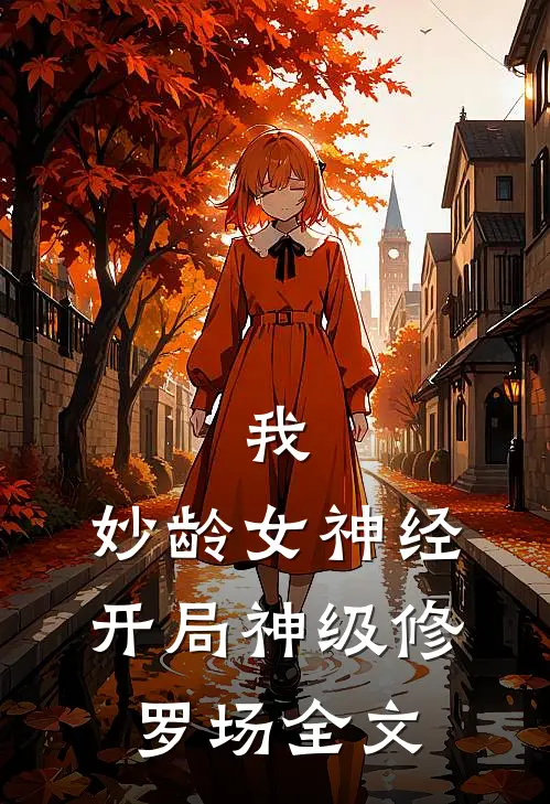 我，妙龄女神经，开局神级修罗场全文