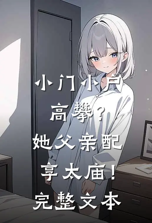 小门小户高攀？她父亲配享太庙！完整文本