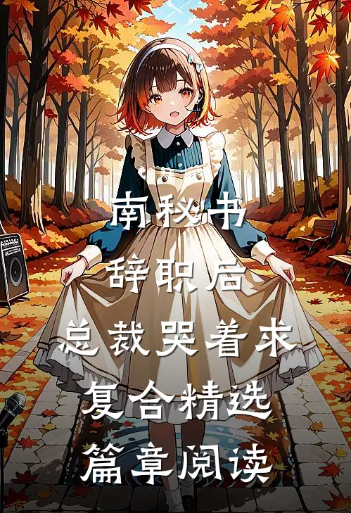 南秘书辞职后，总裁哭着求复合精选篇章阅读