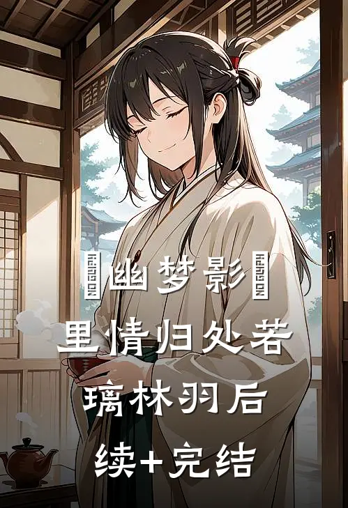 ＜幽梦影＞里情归处若璃林羽后续+完结