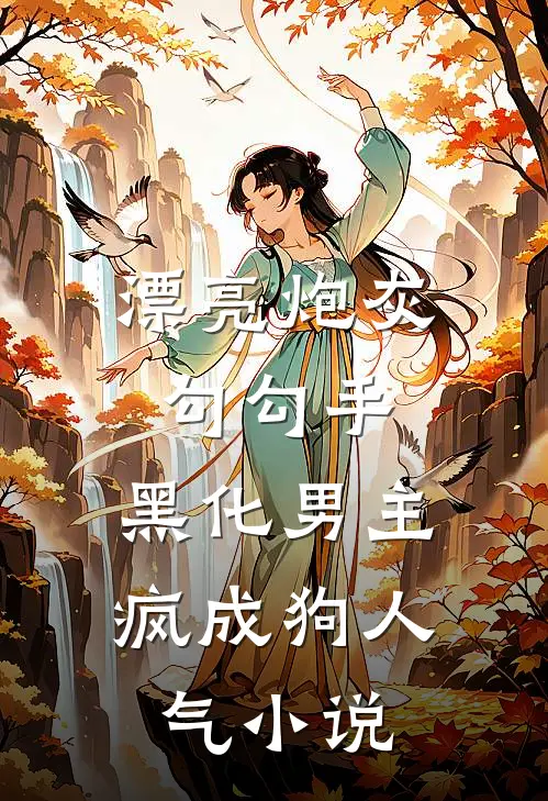 漂亮炮灰勾勾手，黑化男主疯成狗人气小说
