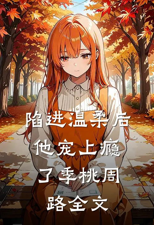 陷进温柔后，他宠上瘾了季桃周路全文