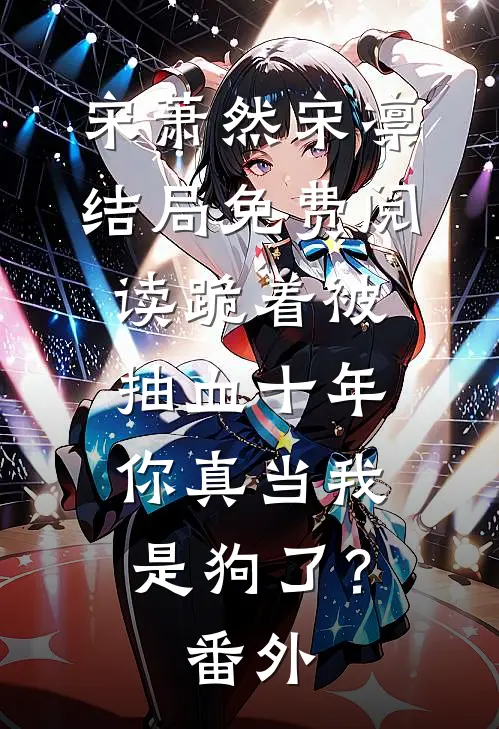 宋萧然宋凛结局免费阅读跪着被抽血十年，你真当我是狗了？番外