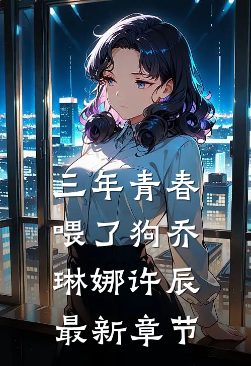 三年青春喂了狗乔琳娜许辰最新章节