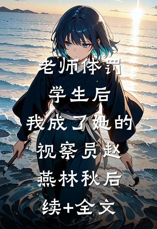 老师体罚学生后，我成了她的视察员赵燕林秋后续+全文