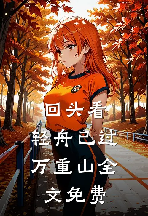 回头看，轻舟已过万重山全文免费