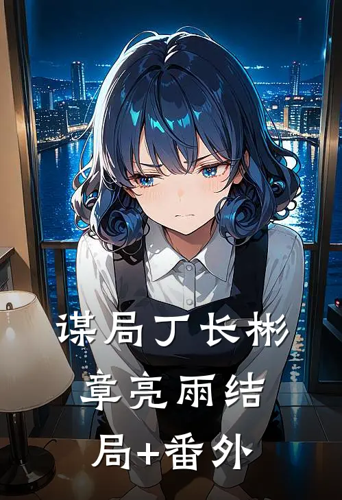 谋局丁长彬章亮雨结局+番外