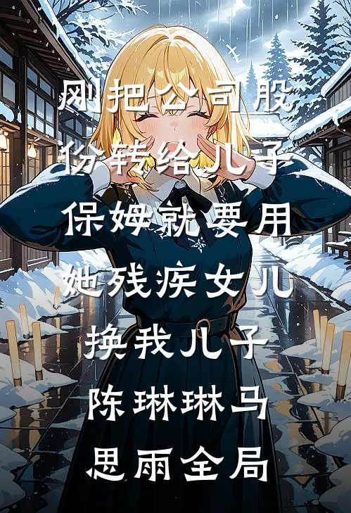刚把公司股份转给儿子，保姆就要用她残疾女儿换我儿子陈琳琳马思雨全局
