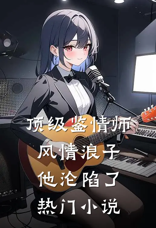 顶级鉴情师：风情浪子他沦陷了热门小说