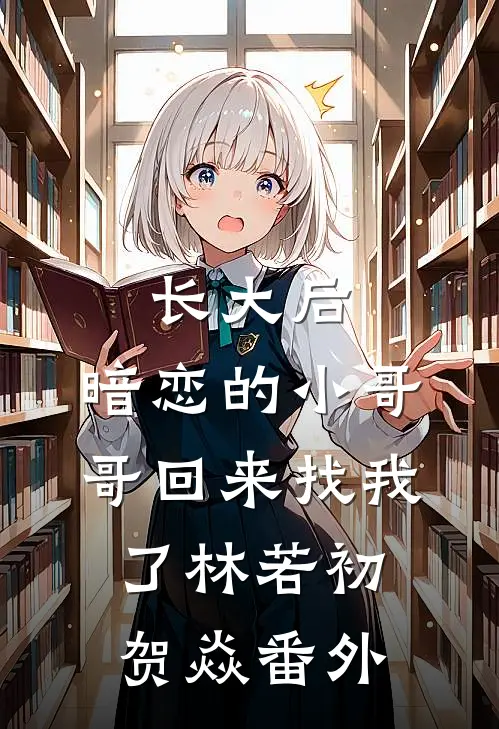 长大后，暗恋的小哥哥回来找我了林若初贺焱番外