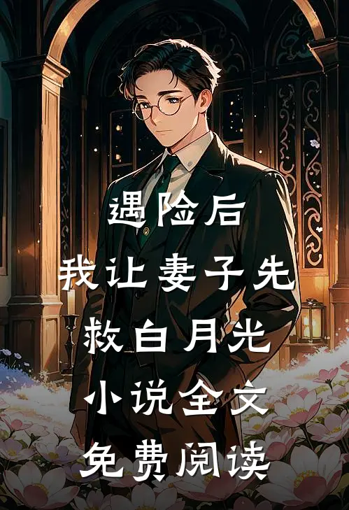遇险后，我让妻子先救白月光小说全文免费阅读