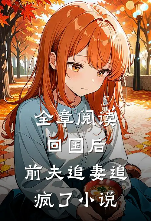 全章阅读回国后,前夫追妻追疯了小说