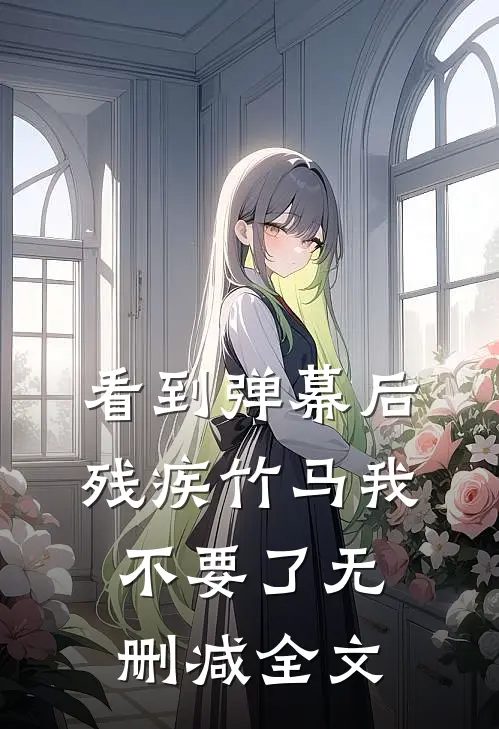 看到弹幕后，残疾竹马我不要了无删减全文