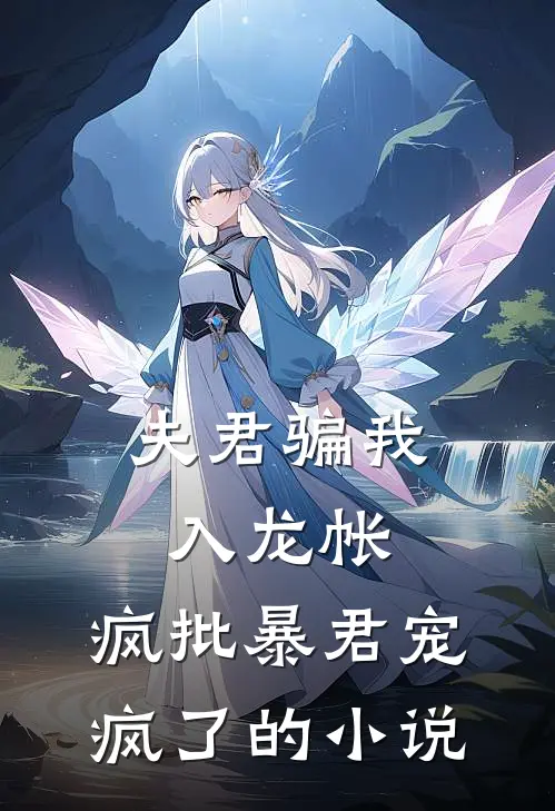 夫君骗我入龙帐，疯批暴君宠疯了的小说