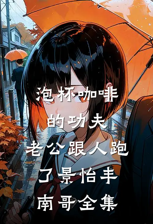 泡杯咖啡的功夫，老公跟人跑了景怡丰南哥 全集