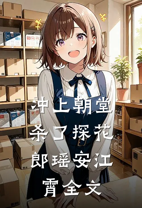 冲上朝堂，杀了探花郎瑶安江霄全文