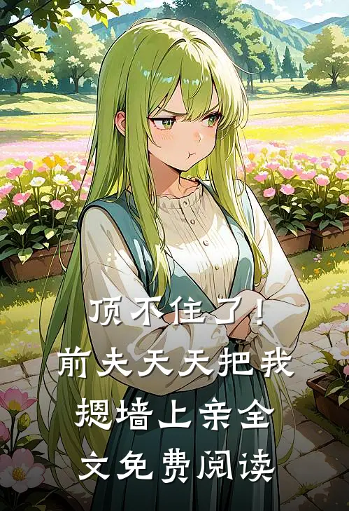 顶不住了！前夫天天把我摁墙上亲全文免费阅读