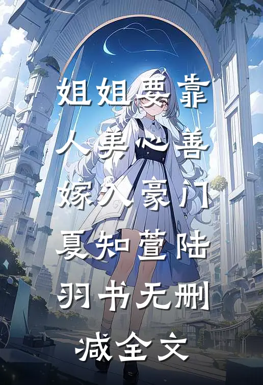 姐姐要靠人美心善嫁入豪门夏知萱陆羽书无删减全文