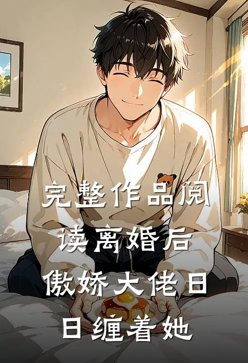 完整作品阅读离婚后，傲娇大佬日日缠着她