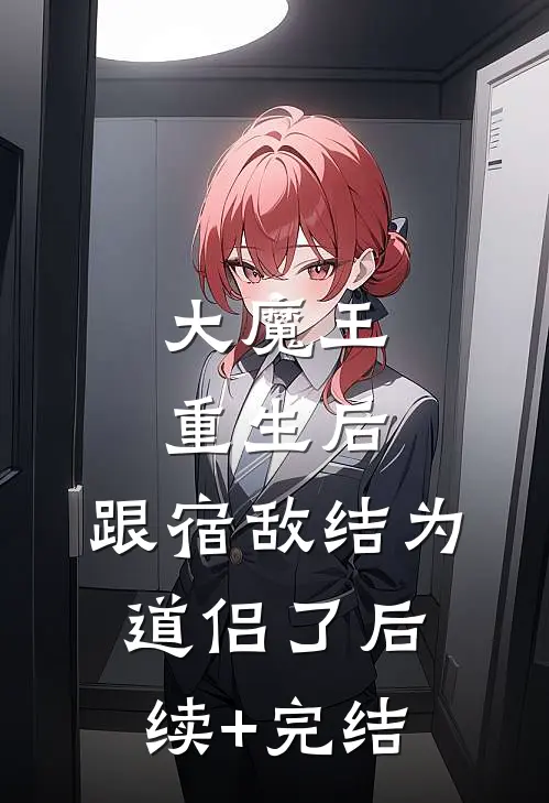 大魔王重生后，跟宿敌结为道侣了后续+完结
